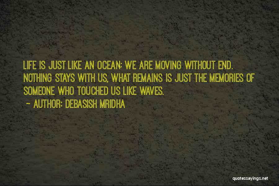 Debasish Mridha Quotes: Life Is Just Like An Ocean; We Are Moving Without End. Nothing Stays With Us, What Remains Is Just The