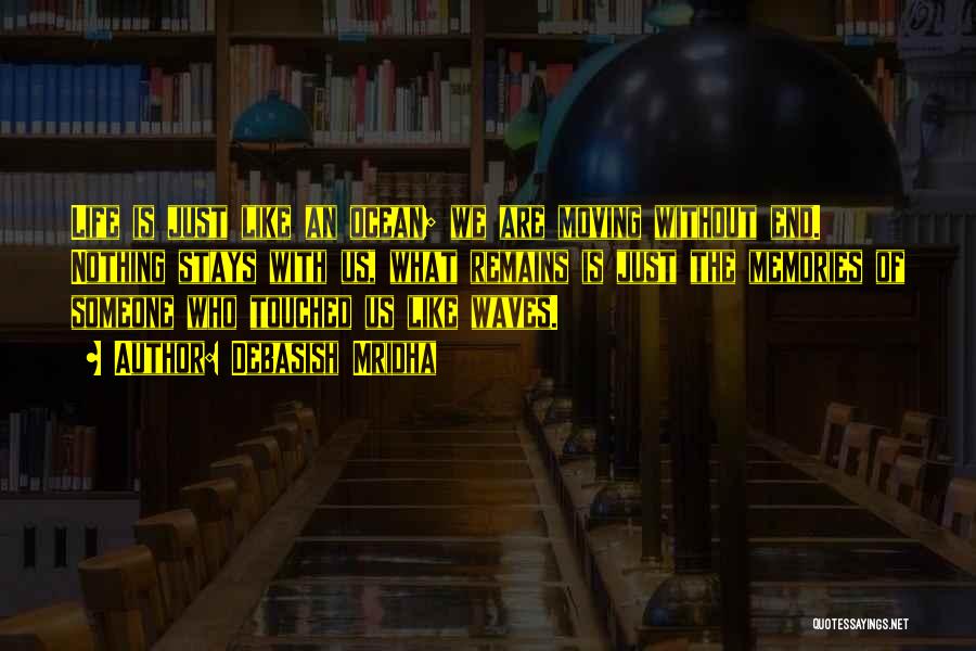 Debasish Mridha Quotes: Life Is Just Like An Ocean; We Are Moving Without End. Nothing Stays With Us, What Remains Is Just The