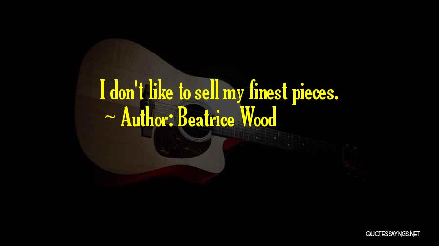 Beatrice Wood Quotes: I Don't Like To Sell My Finest Pieces.