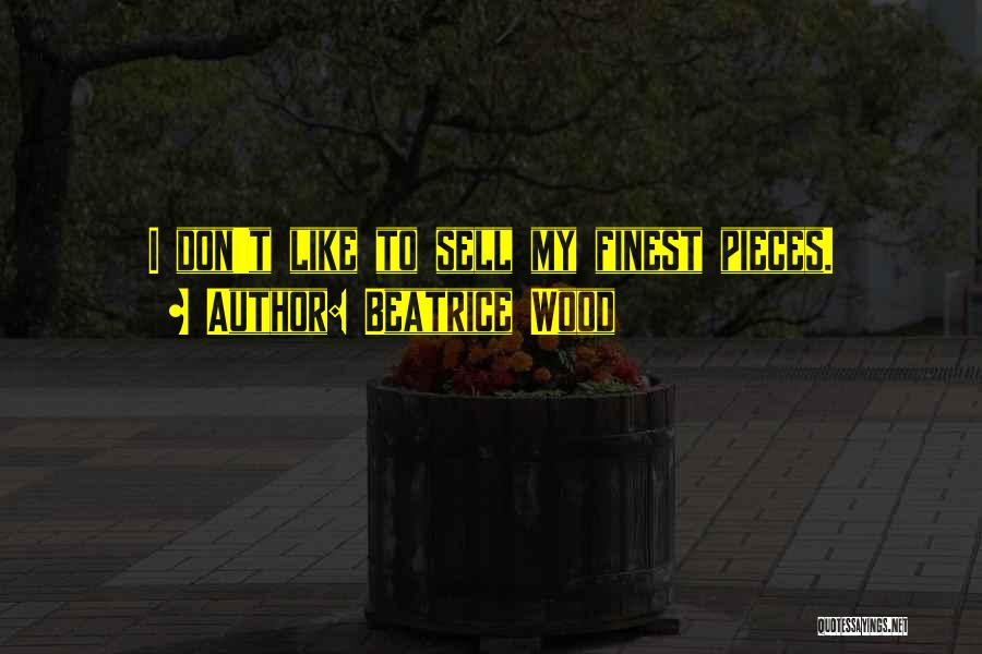 Beatrice Wood Quotes: I Don't Like To Sell My Finest Pieces.