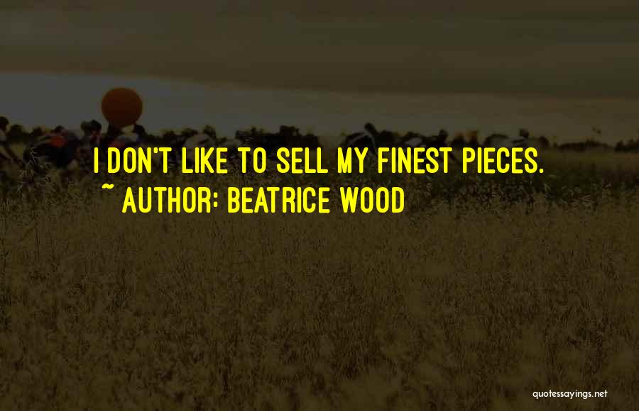Beatrice Wood Quotes: I Don't Like To Sell My Finest Pieces.