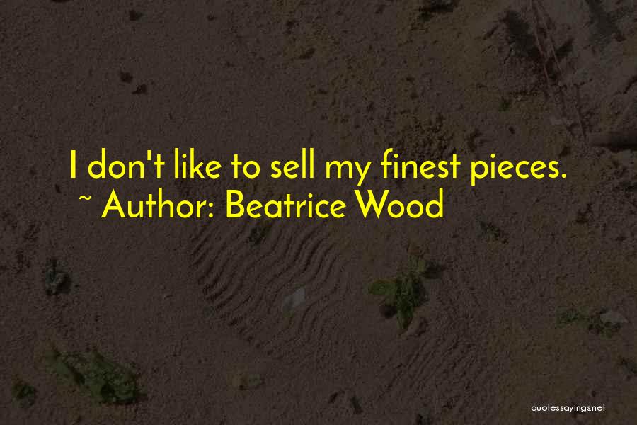 Beatrice Wood Quotes: I Don't Like To Sell My Finest Pieces.