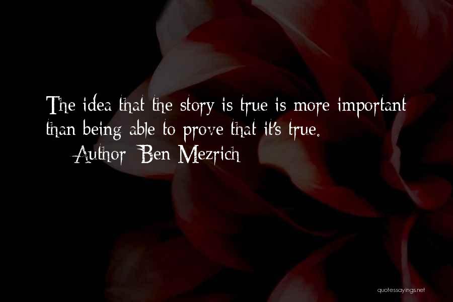 Ben Mezrich Quotes: The Idea That The Story Is True Is More Important Than Being Able To Prove That It's True.