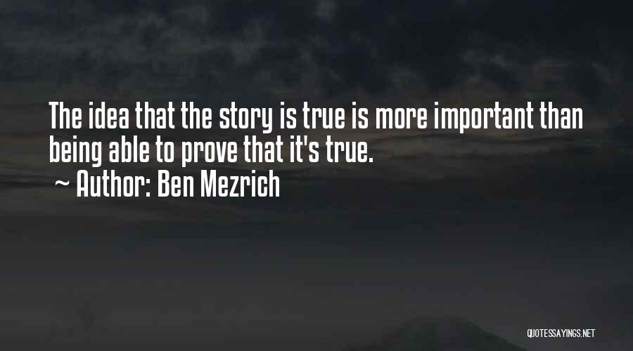 Ben Mezrich Quotes: The Idea That The Story Is True Is More Important Than Being Able To Prove That It's True.