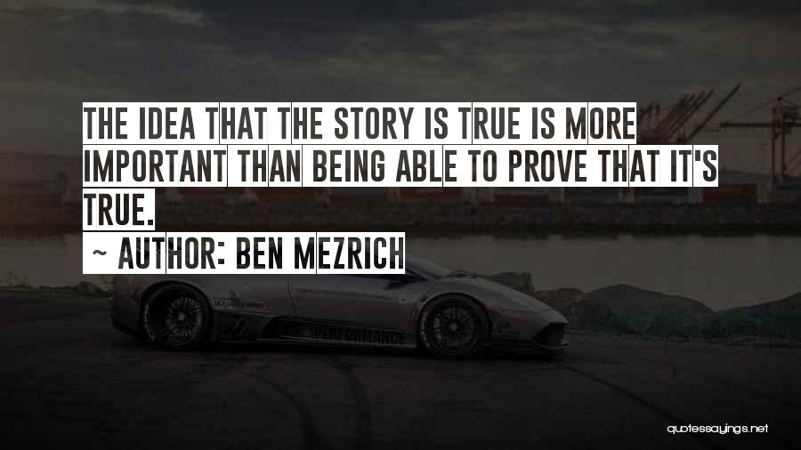 Ben Mezrich Quotes: The Idea That The Story Is True Is More Important Than Being Able To Prove That It's True.
