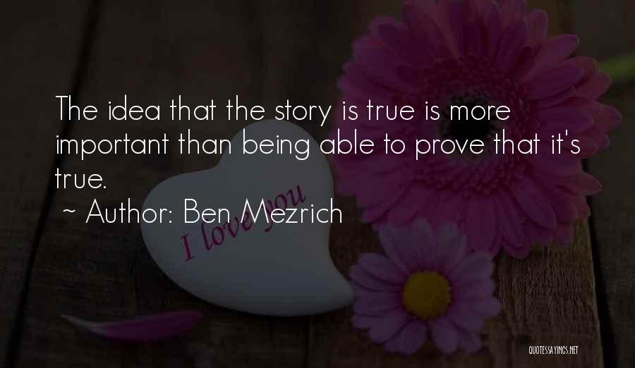 Ben Mezrich Quotes: The Idea That The Story Is True Is More Important Than Being Able To Prove That It's True.