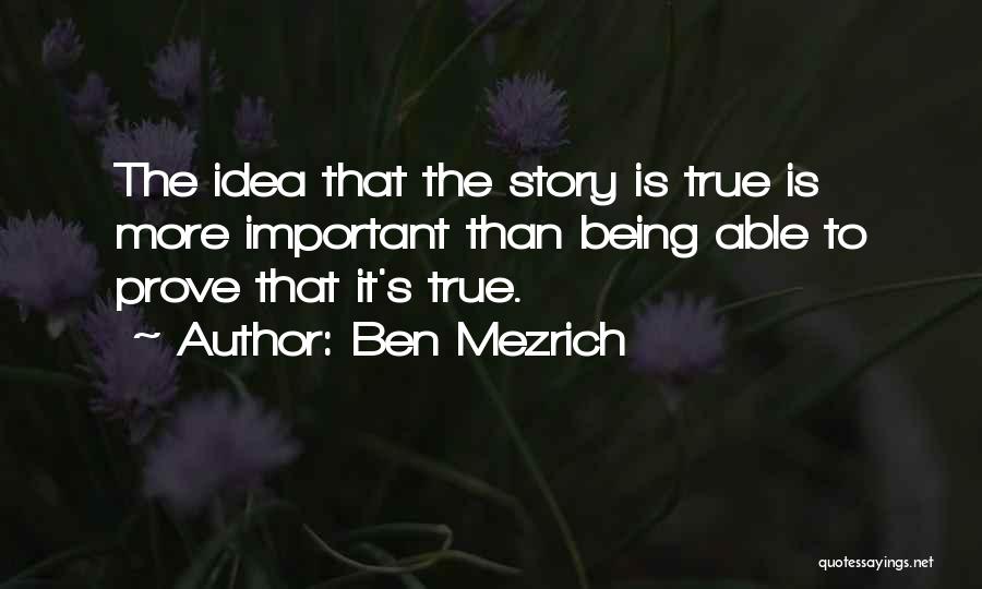 Ben Mezrich Quotes: The Idea That The Story Is True Is More Important Than Being Able To Prove That It's True.