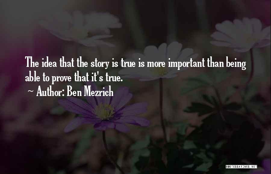 Ben Mezrich Quotes: The Idea That The Story Is True Is More Important Than Being Able To Prove That It's True.