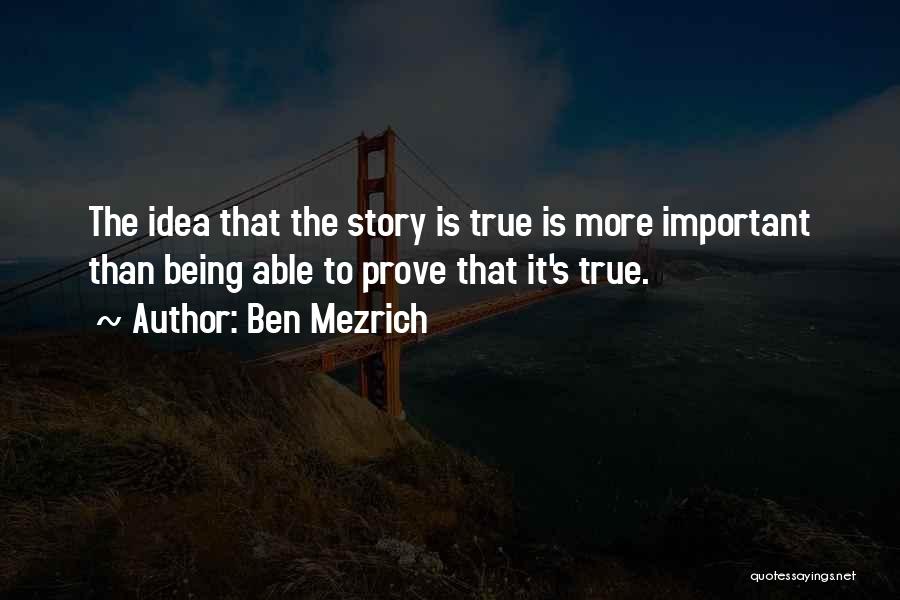 Ben Mezrich Quotes: The Idea That The Story Is True Is More Important Than Being Able To Prove That It's True.