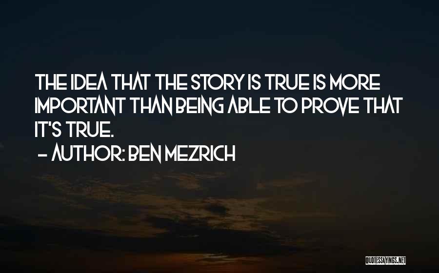 Ben Mezrich Quotes: The Idea That The Story Is True Is More Important Than Being Able To Prove That It's True.