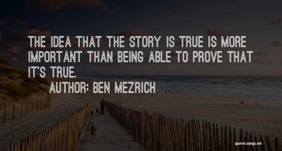 Ben Mezrich Quotes: The Idea That The Story Is True Is More Important Than Being Able To Prove That It's True.