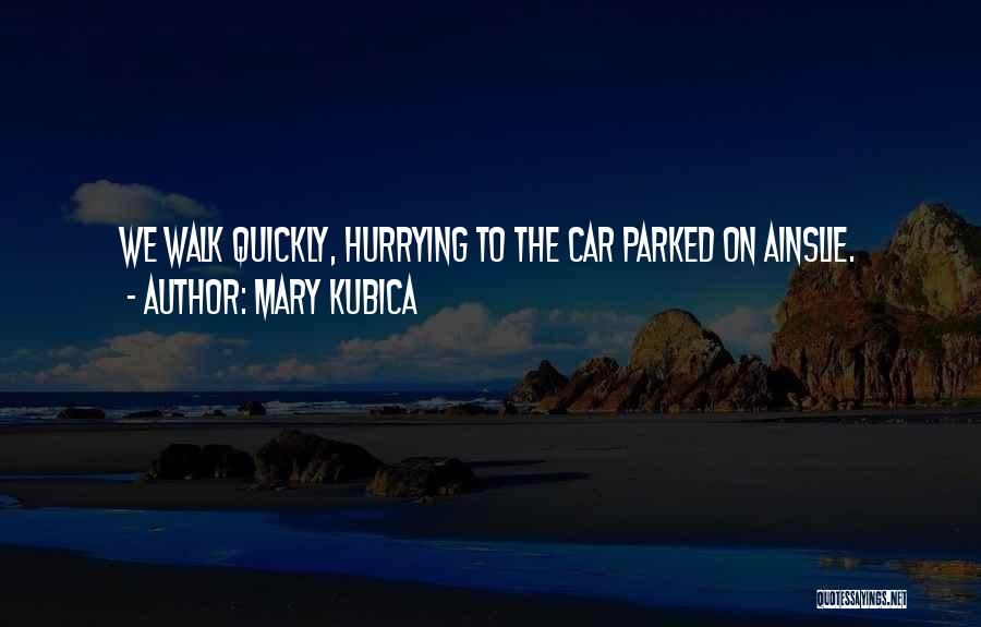 Mary Kubica Quotes: We Walk Quickly, Hurrying To The Car Parked On Ainslie.