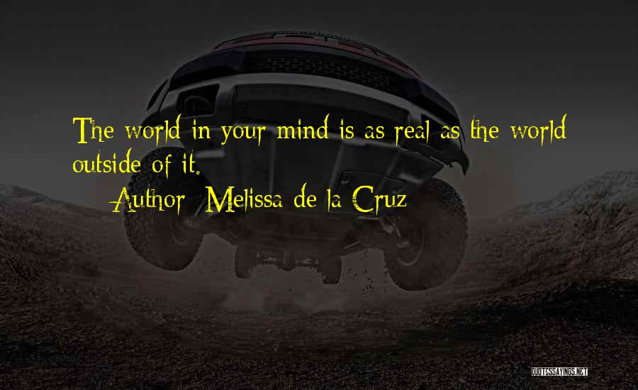 Melissa De La Cruz Quotes: The World In Your Mind Is As Real As The World Outside Of It.