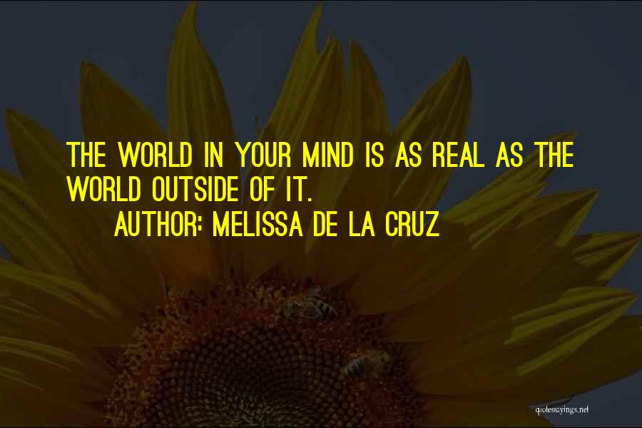 Melissa De La Cruz Quotes: The World In Your Mind Is As Real As The World Outside Of It.
