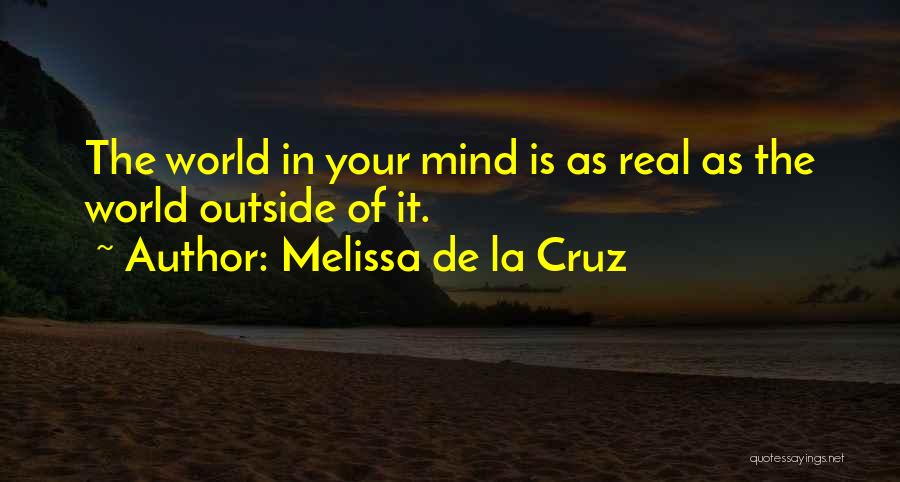 Melissa De La Cruz Quotes: The World In Your Mind Is As Real As The World Outside Of It.