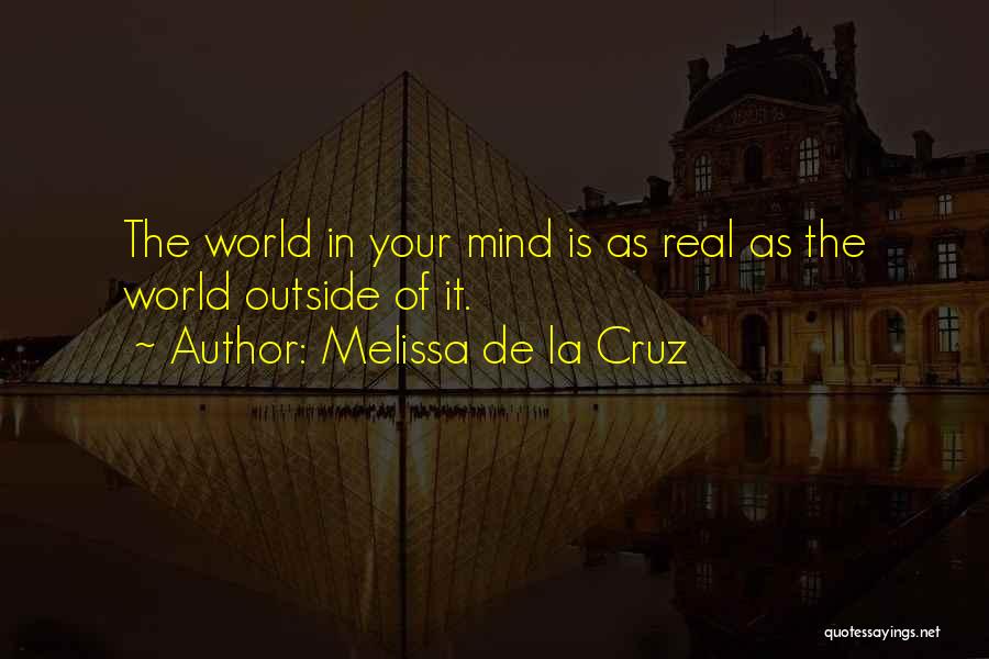 Melissa De La Cruz Quotes: The World In Your Mind Is As Real As The World Outside Of It.