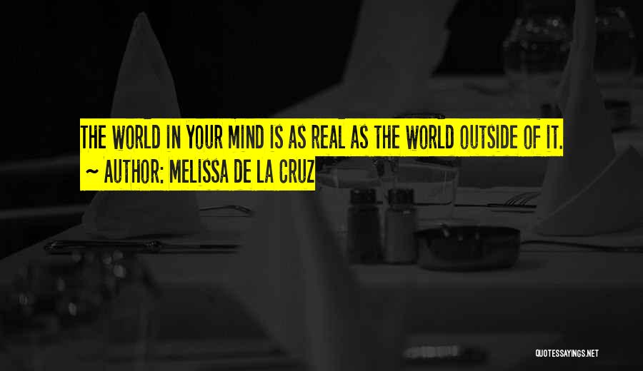 Melissa De La Cruz Quotes: The World In Your Mind Is As Real As The World Outside Of It.