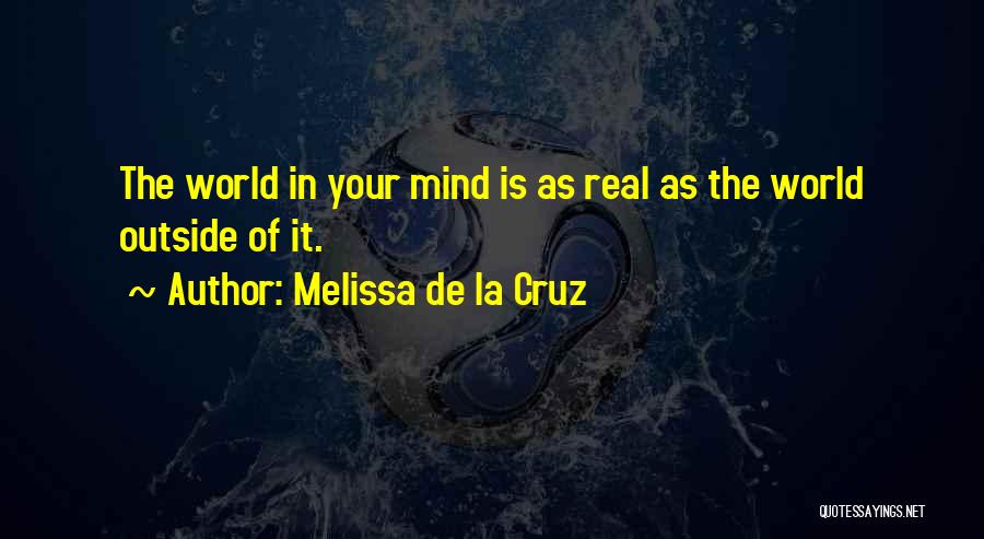 Melissa De La Cruz Quotes: The World In Your Mind Is As Real As The World Outside Of It.