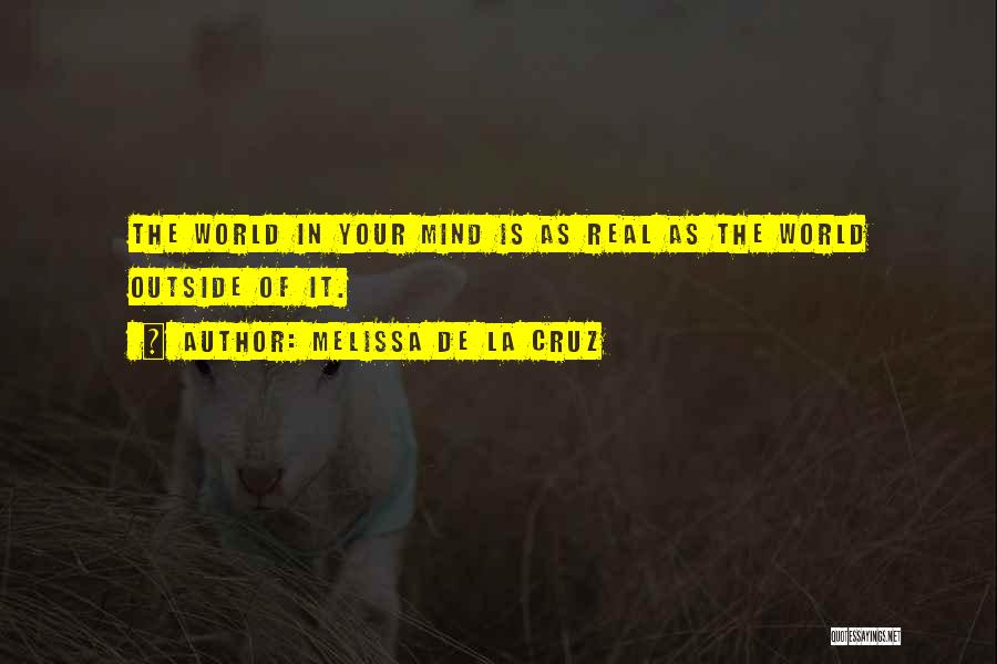 Melissa De La Cruz Quotes: The World In Your Mind Is As Real As The World Outside Of It.