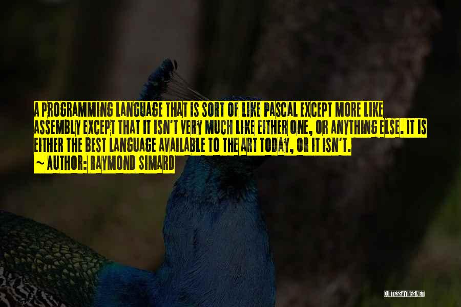 Raymond Simard Quotes: A Programming Language That Is Sort Of Like Pascal Except More Like Assembly Except That It Isn't Very Much Like