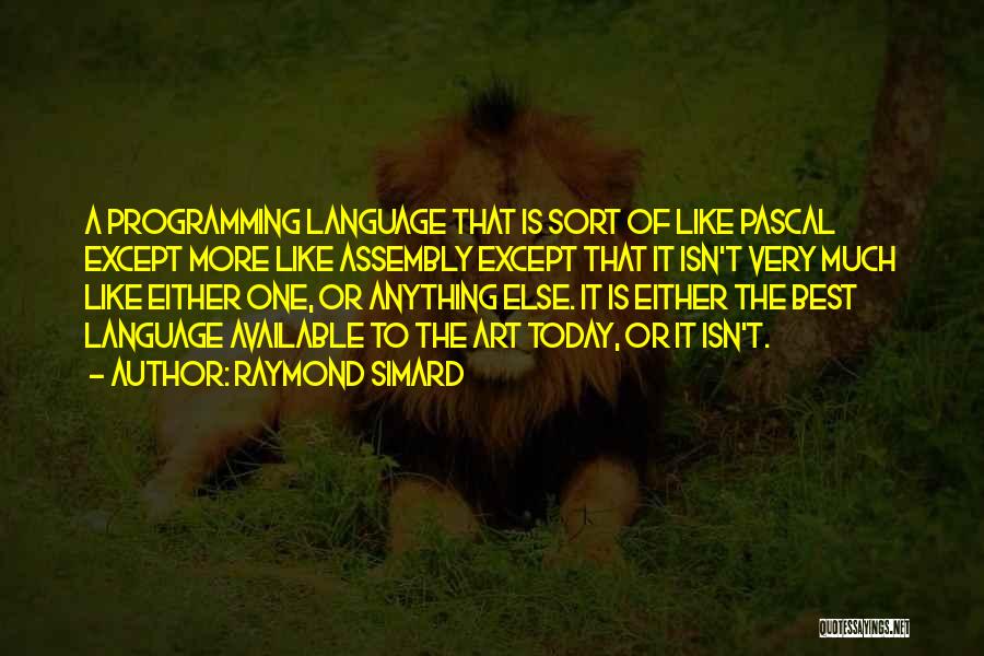 Raymond Simard Quotes: A Programming Language That Is Sort Of Like Pascal Except More Like Assembly Except That It Isn't Very Much Like