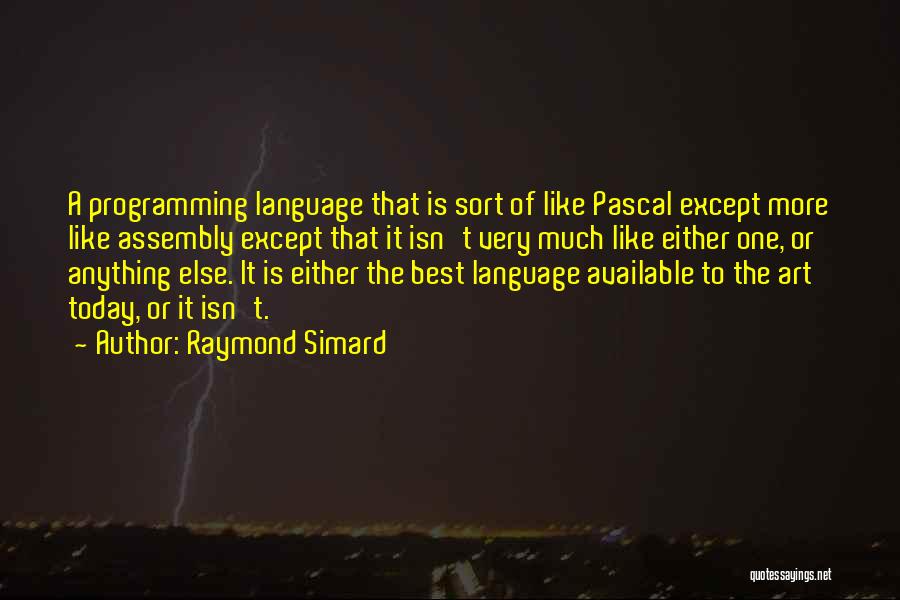 Raymond Simard Quotes: A Programming Language That Is Sort Of Like Pascal Except More Like Assembly Except That It Isn't Very Much Like