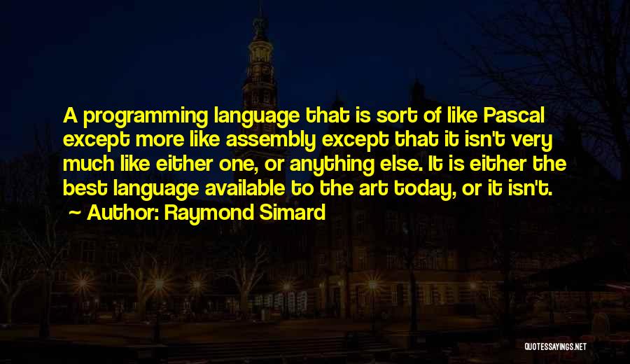 Raymond Simard Quotes: A Programming Language That Is Sort Of Like Pascal Except More Like Assembly Except That It Isn't Very Much Like