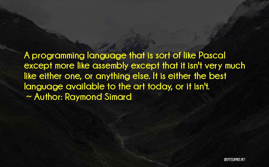 Raymond Simard Quotes: A Programming Language That Is Sort Of Like Pascal Except More Like Assembly Except That It Isn't Very Much Like