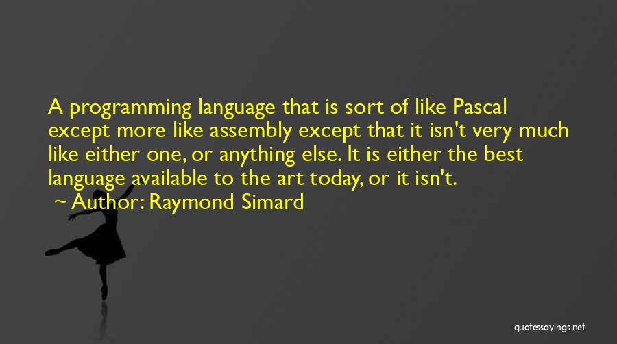 Raymond Simard Quotes: A Programming Language That Is Sort Of Like Pascal Except More Like Assembly Except That It Isn't Very Much Like