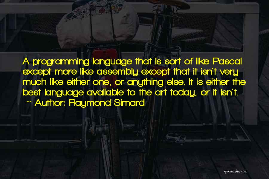 Raymond Simard Quotes: A Programming Language That Is Sort Of Like Pascal Except More Like Assembly Except That It Isn't Very Much Like