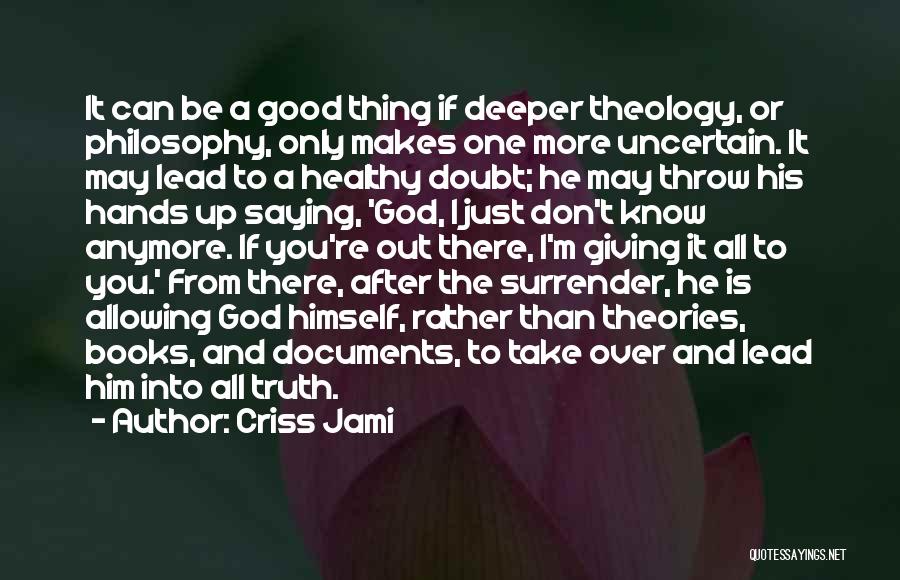 Criss Jami Quotes: It Can Be A Good Thing If Deeper Theology, Or Philosophy, Only Makes One More Uncertain. It May Lead To