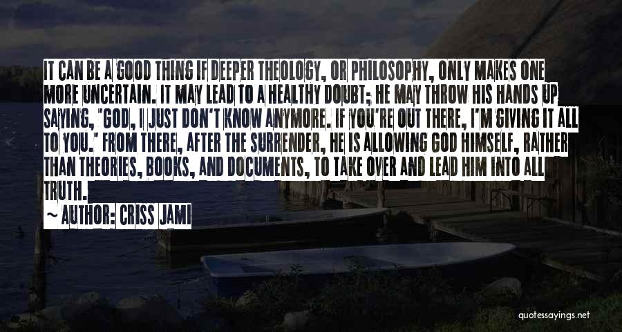 Criss Jami Quotes: It Can Be A Good Thing If Deeper Theology, Or Philosophy, Only Makes One More Uncertain. It May Lead To