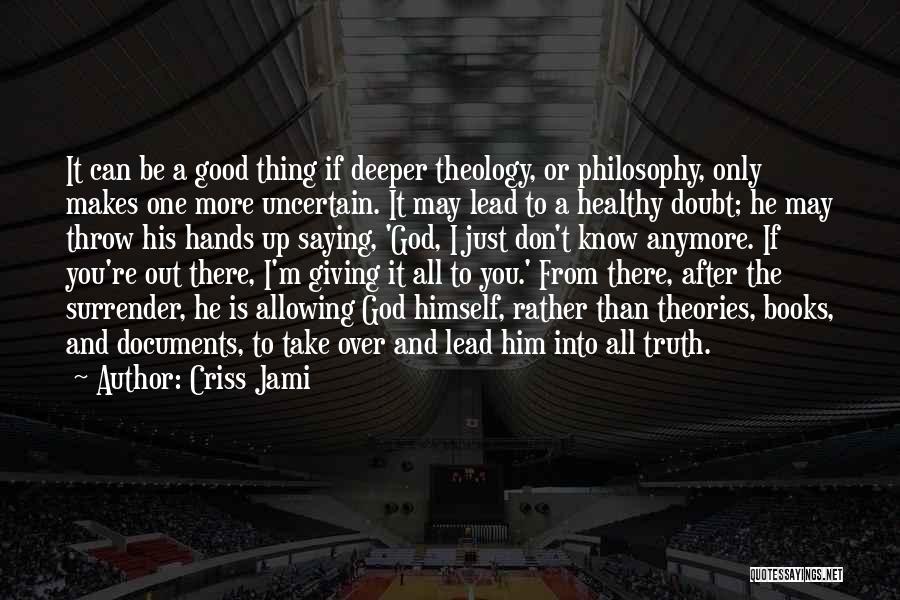 Criss Jami Quotes: It Can Be A Good Thing If Deeper Theology, Or Philosophy, Only Makes One More Uncertain. It May Lead To