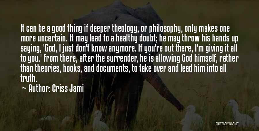 Criss Jami Quotes: It Can Be A Good Thing If Deeper Theology, Or Philosophy, Only Makes One More Uncertain. It May Lead To