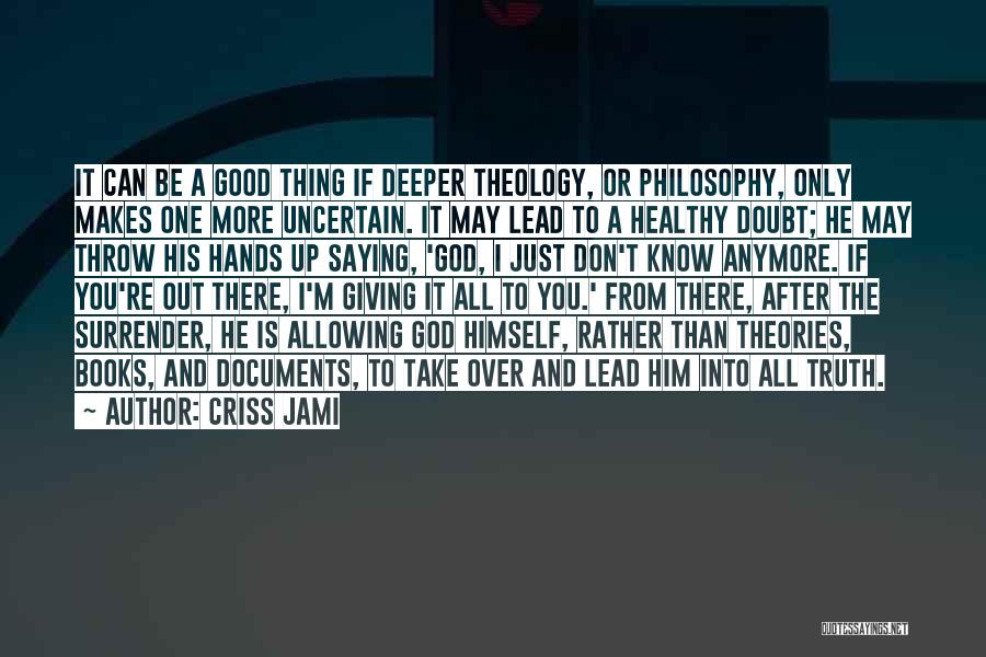 Criss Jami Quotes: It Can Be A Good Thing If Deeper Theology, Or Philosophy, Only Makes One More Uncertain. It May Lead To