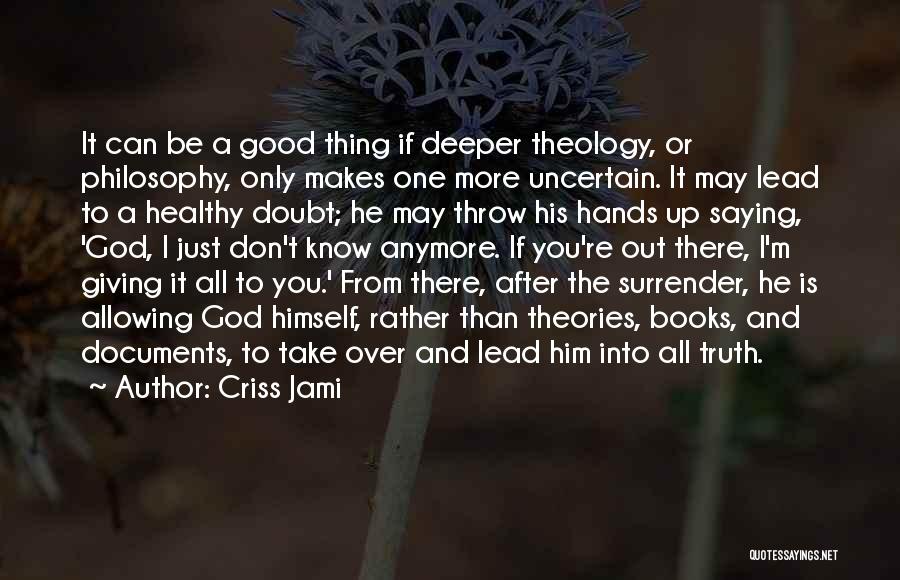 Criss Jami Quotes: It Can Be A Good Thing If Deeper Theology, Or Philosophy, Only Makes One More Uncertain. It May Lead To