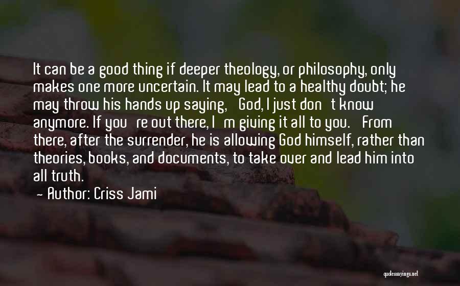 Criss Jami Quotes: It Can Be A Good Thing If Deeper Theology, Or Philosophy, Only Makes One More Uncertain. It May Lead To