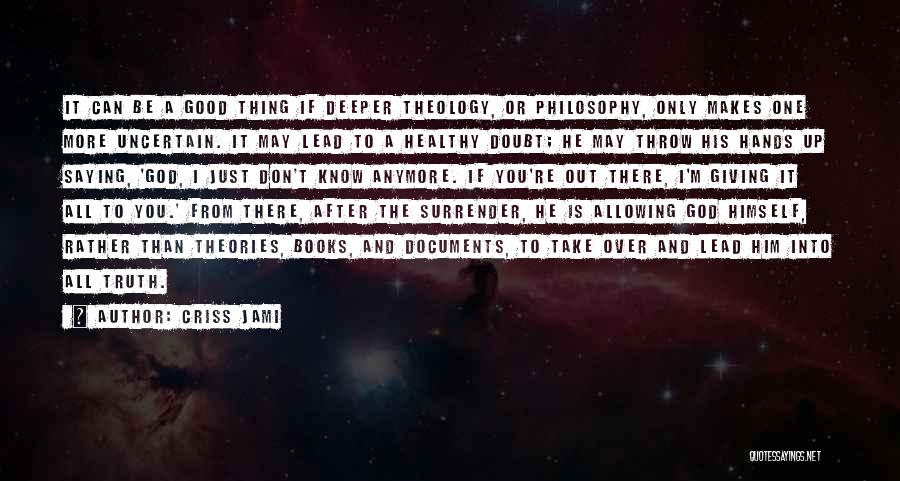 Criss Jami Quotes: It Can Be A Good Thing If Deeper Theology, Or Philosophy, Only Makes One More Uncertain. It May Lead To