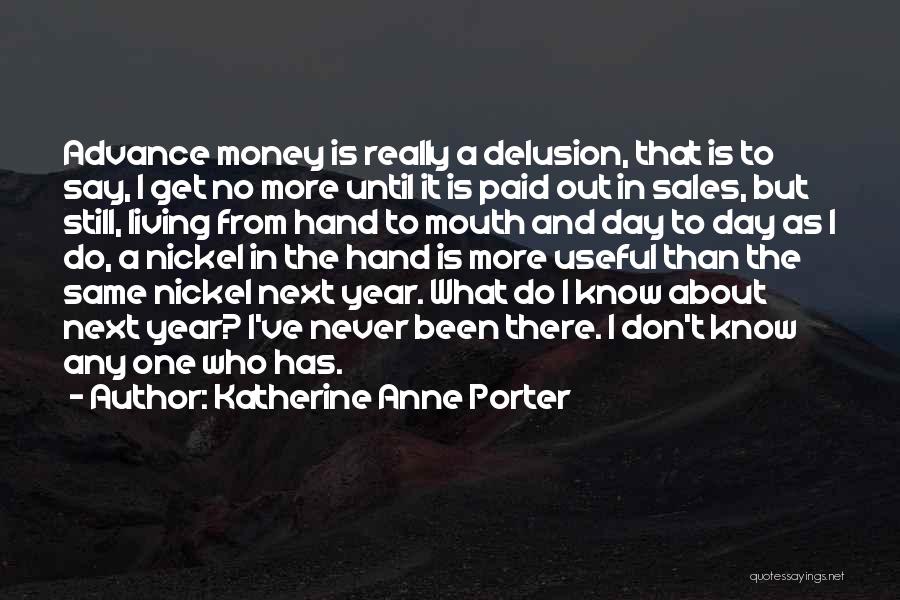 Katherine Anne Porter Quotes: Advance Money Is Really A Delusion, That Is To Say, I Get No More Until It Is Paid Out In