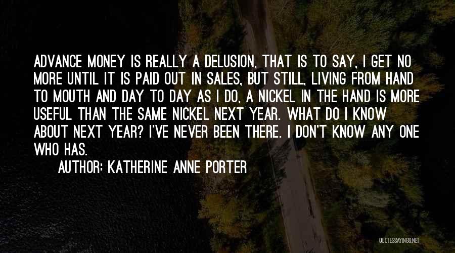 Katherine Anne Porter Quotes: Advance Money Is Really A Delusion, That Is To Say, I Get No More Until It Is Paid Out In