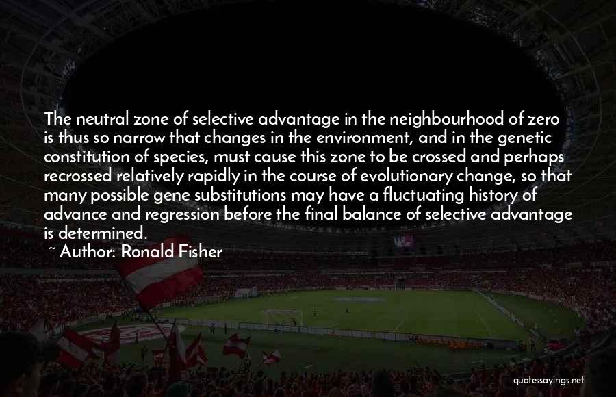 Ronald Fisher Quotes: The Neutral Zone Of Selective Advantage In The Neighbourhood Of Zero Is Thus So Narrow That Changes In The Environment,