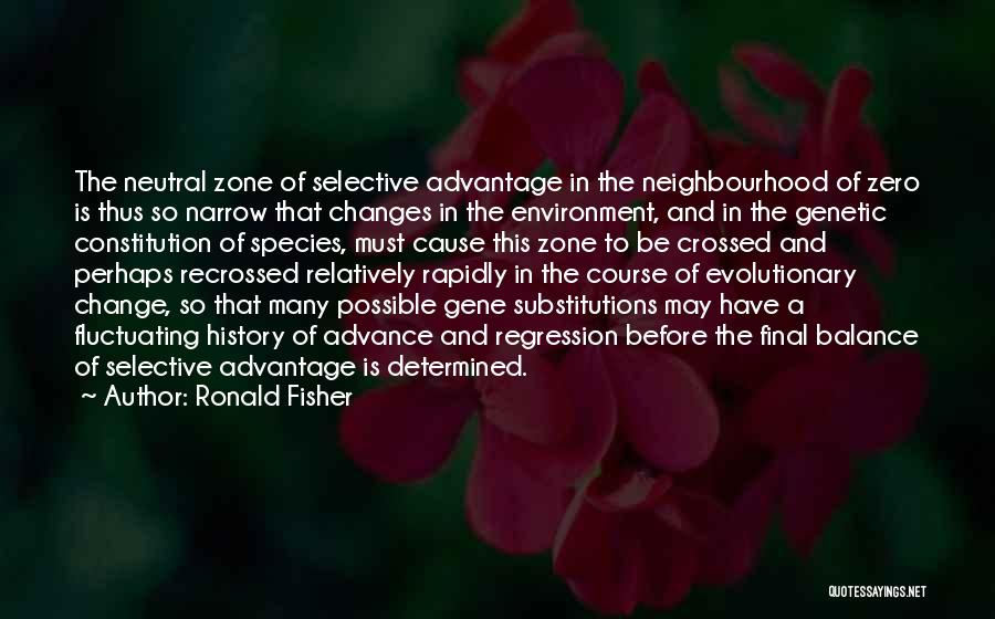 Ronald Fisher Quotes: The Neutral Zone Of Selective Advantage In The Neighbourhood Of Zero Is Thus So Narrow That Changes In The Environment,