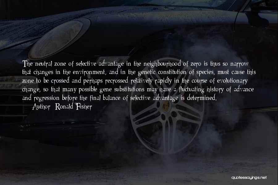 Ronald Fisher Quotes: The Neutral Zone Of Selective Advantage In The Neighbourhood Of Zero Is Thus So Narrow That Changes In The Environment,