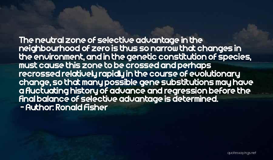 Ronald Fisher Quotes: The Neutral Zone Of Selective Advantage In The Neighbourhood Of Zero Is Thus So Narrow That Changes In The Environment,