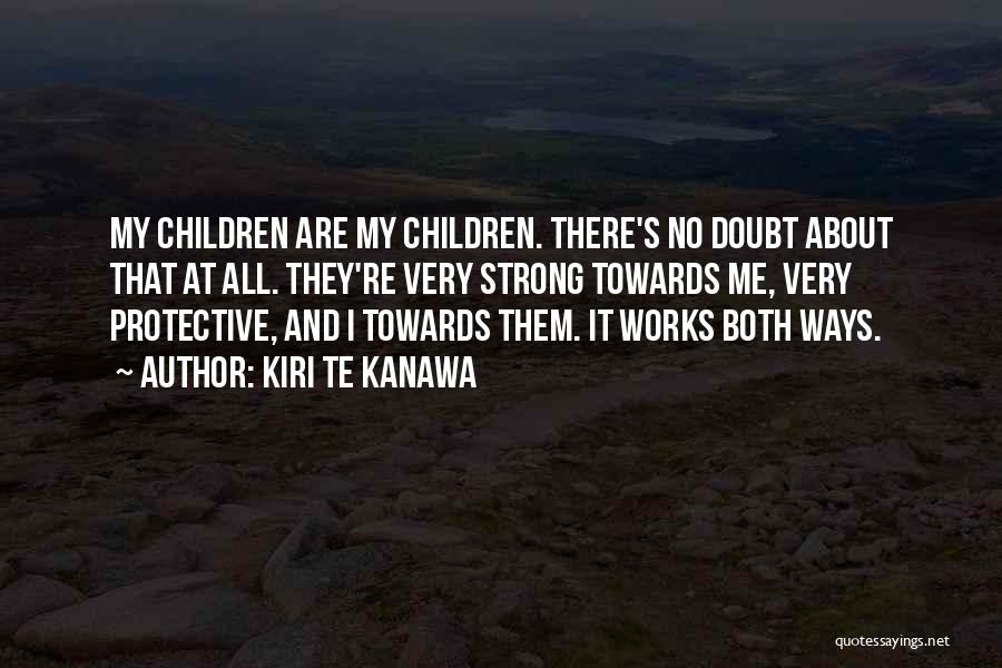 Kiri Te Kanawa Quotes: My Children Are My Children. There's No Doubt About That At All. They're Very Strong Towards Me, Very Protective, And