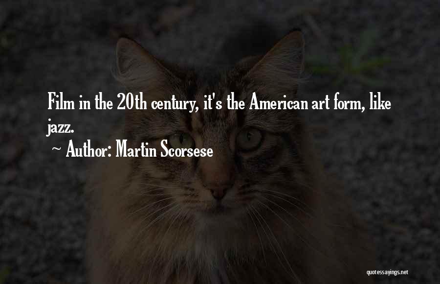 Martin Scorsese Quotes: Film In The 20th Century, It's The American Art Form, Like Jazz.