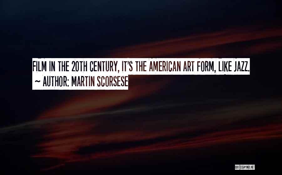 Martin Scorsese Quotes: Film In The 20th Century, It's The American Art Form, Like Jazz.