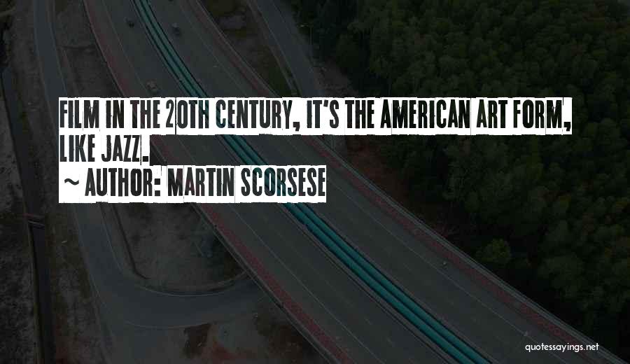 Martin Scorsese Quotes: Film In The 20th Century, It's The American Art Form, Like Jazz.