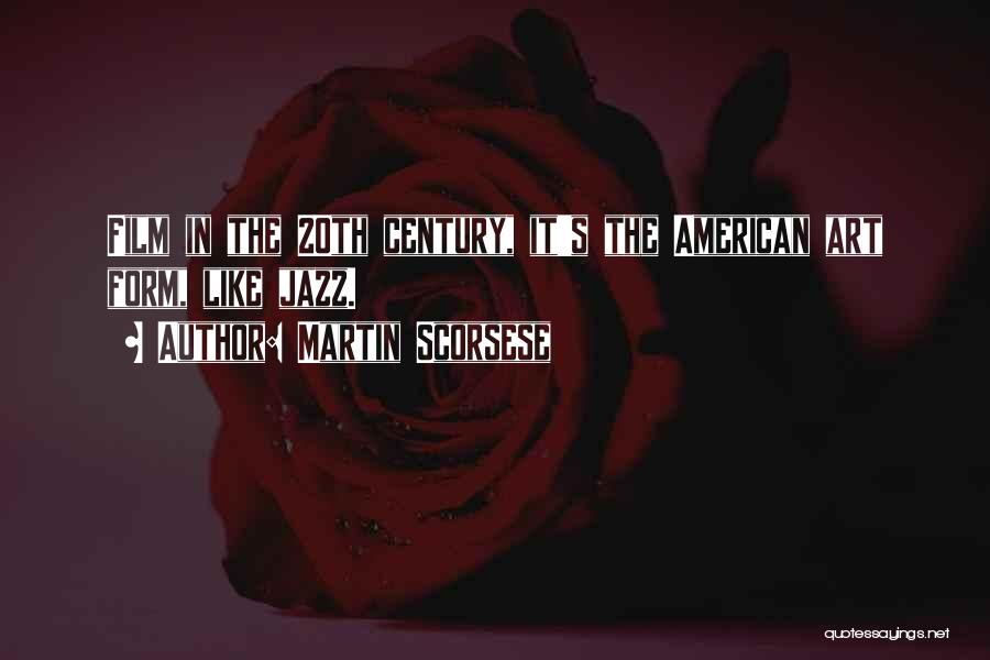 Martin Scorsese Quotes: Film In The 20th Century, It's The American Art Form, Like Jazz.