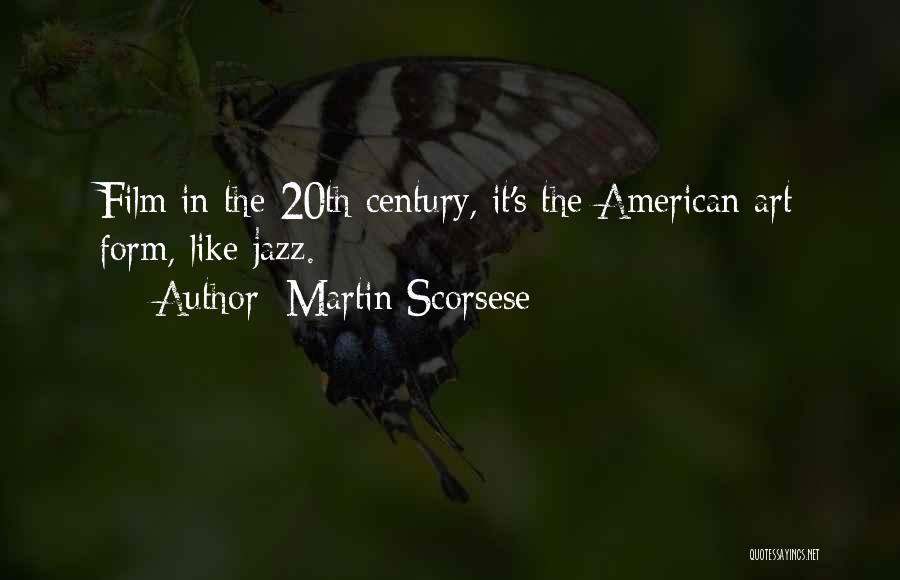 Martin Scorsese Quotes: Film In The 20th Century, It's The American Art Form, Like Jazz.